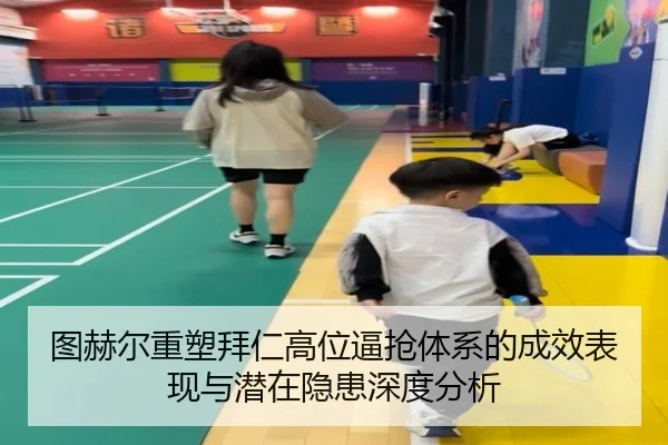 图赫尔重塑拜仁高位逼抢体系的成效表现与潜在隐患深度分析